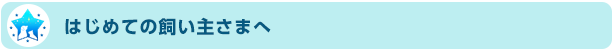 はじめての飼い主さまへ